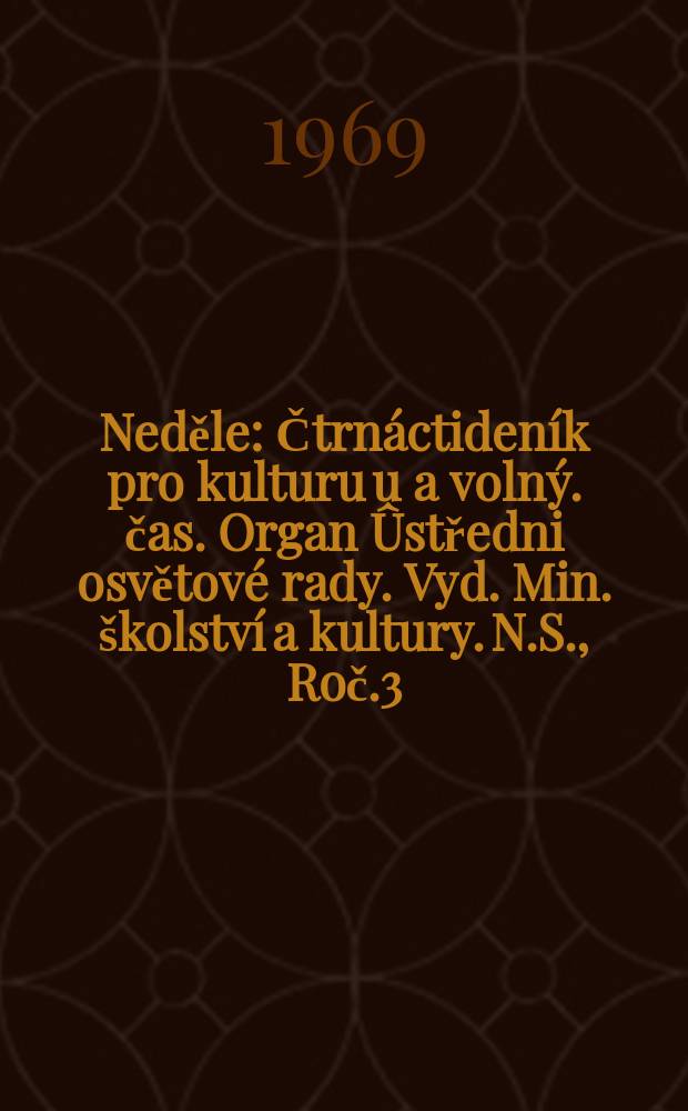 Neděle : Čtrnáctideník pro kulturu u a volný. čas. Organ Ûstředni osvětové rady. Vyd. Min. školství a kultury. N.S., Roč.3(23) 1969, č6