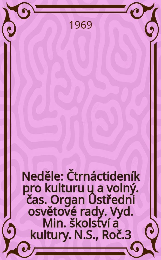 Neděle : Čtrnáctideník pro kulturu u a volný. čas. Organ Ûstředni osvětové rady. Vyd. Min. školství a kultury. N.S., Roč.3(23) 1969, č7