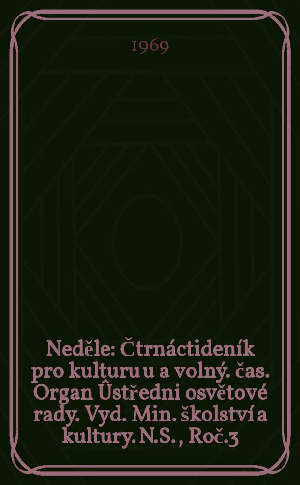 Neděle : Čtrnáctideník pro kulturu u a volný. čas. Organ Ûstředni osvětové rady. Vyd. Min. školství a kultury. N.S., Roč.3(23) 1969, č14