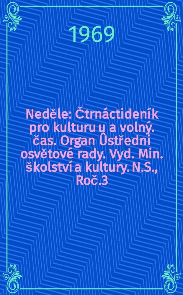 Neděle : Čtrnáctideník pro kulturu u a volný. čas. Organ Ûstředni osvětové rady. Vyd. Min. školství a kultury. N.S., Roč.3(23) 1969, č16