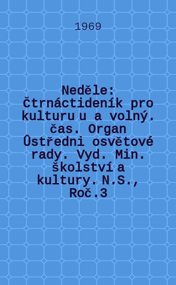 Neděle : Čtrnáctideník pro kulturu u a volný. čas. Organ Ûstředni osvětové rady. Vyd. Min. školství a kultury. N.S., Roč.3(23) 1969, č21