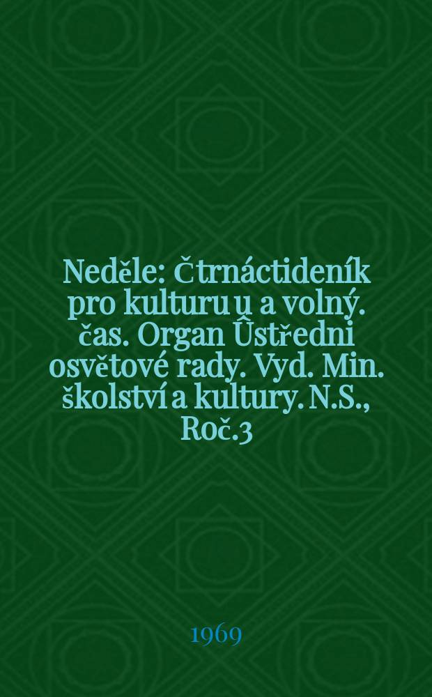Neděle : Čtrnáctideník pro kulturu u a volný. čas. Organ Ûstředni osvětové rady. Vyd. Min. školství a kultury. N.S., Roč.3(23) 1969, č26