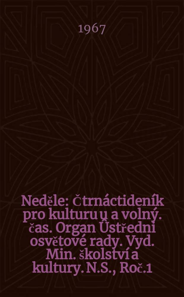 Neděle : Čtrnáctideník pro kulturu u a volný. čas. Organ Ûstředni osvětové rady. Vyd. Min. školství a kultury. N.S., Roč.1(21) 1967, č2