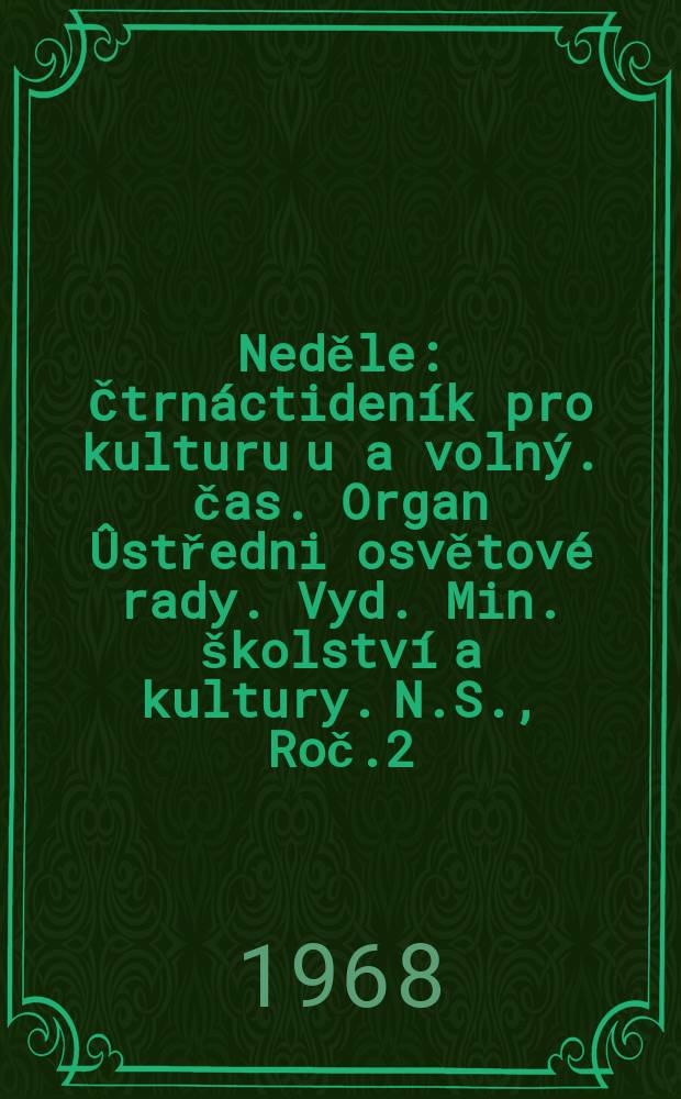 Neděle : Čtrnáctideník pro kulturu u a volný. čas. Organ Ûstředni osvětové rady. Vyd. Min. školství a kultury. N.S., Roč.2(22) 1968, č7