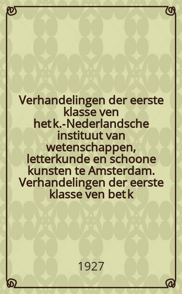 Verhandelingen der eerste klasse ven het k.-Nederlandsche instituut van wetenschappen, letterkunde en schoone kunsten te Amsterdam. Verhandelingen der eerste klasse ven bet k.-Nederlandsche instituut van wetenschappen, letterkunde en schoone kunsten te Amsterdam
