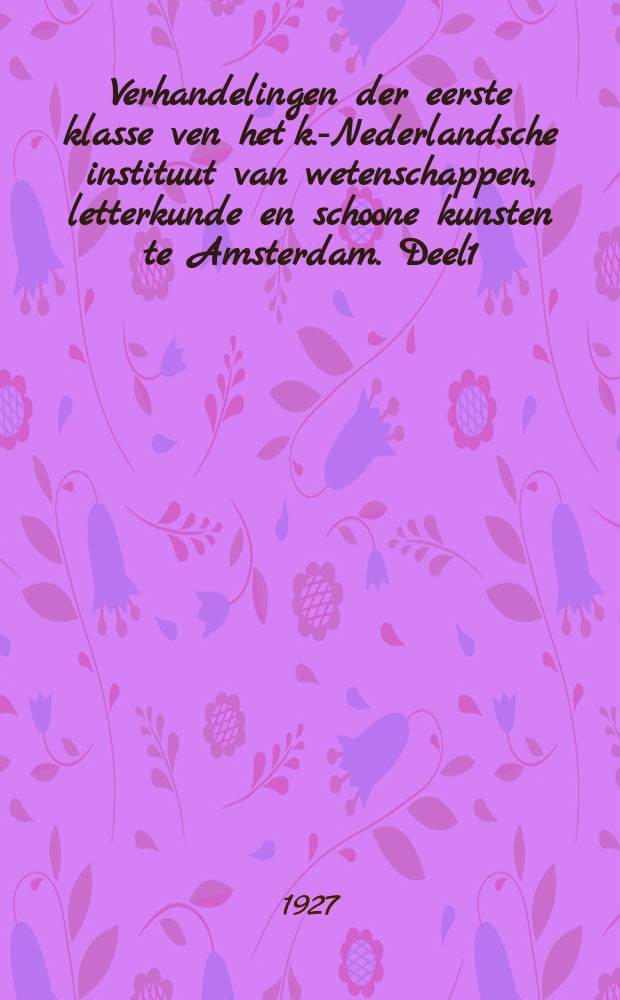 Verhandelingen der eerste klasse ven het k.-Nederlandsche instituut van wetenschappen, letterkunde en schoone kunsten te Amsterdam. Deel1
