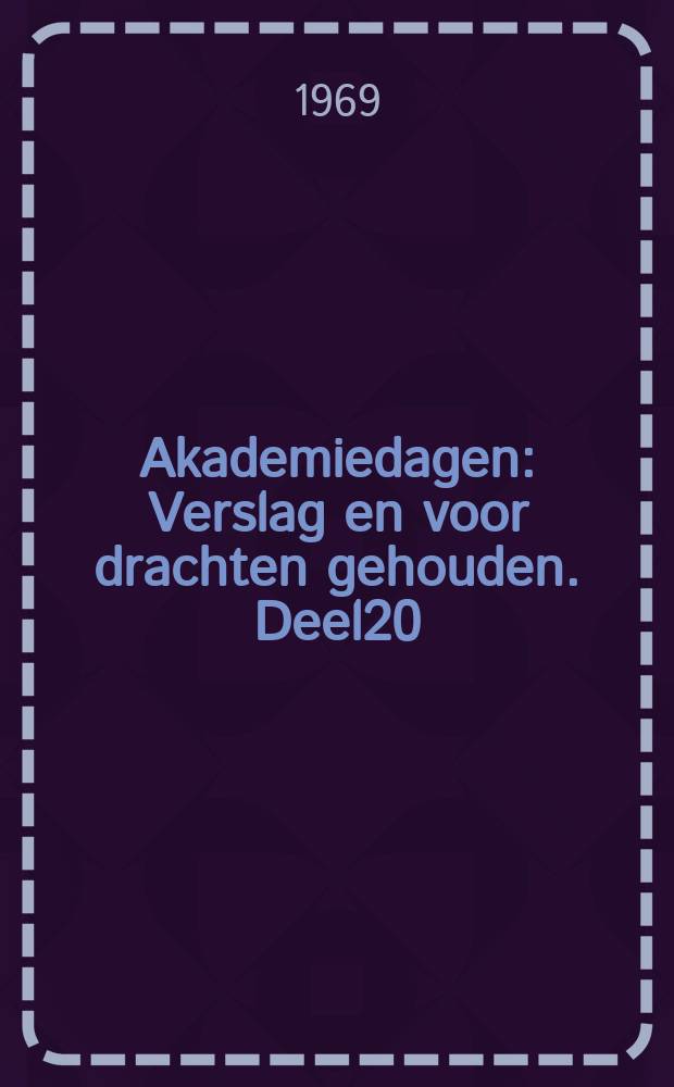 Akademiedagen : Verslag en voor drachten gehouden. Deel20 : ... gehouden te Eindhoven op 8 en 9 april
