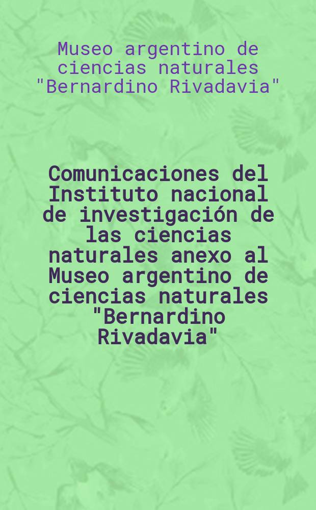 Comunicaciones del Instituto nacional de investigación de las ciencias naturales anexo al Museo argentino de ciencias naturales "Bernardino Rivadavia". Ciencias botánicas