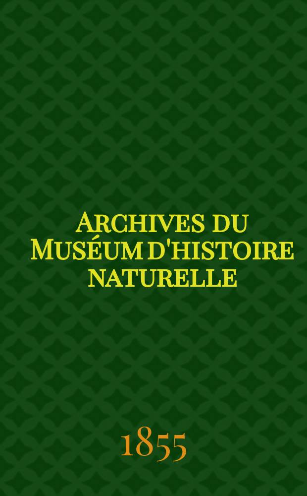 Archives du Muséum d'histoire naturelle : Publ. par les professeurs - administrateurs de ret établissement. T.7 : 1854/1855