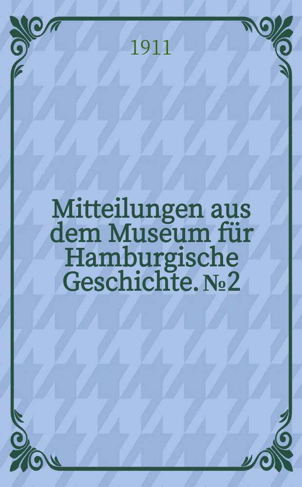 Mitteilungen aus dem Museum für Hamburgische Geschichte. №2 : Leben und Biblnis Friedrichs von Hagedorn