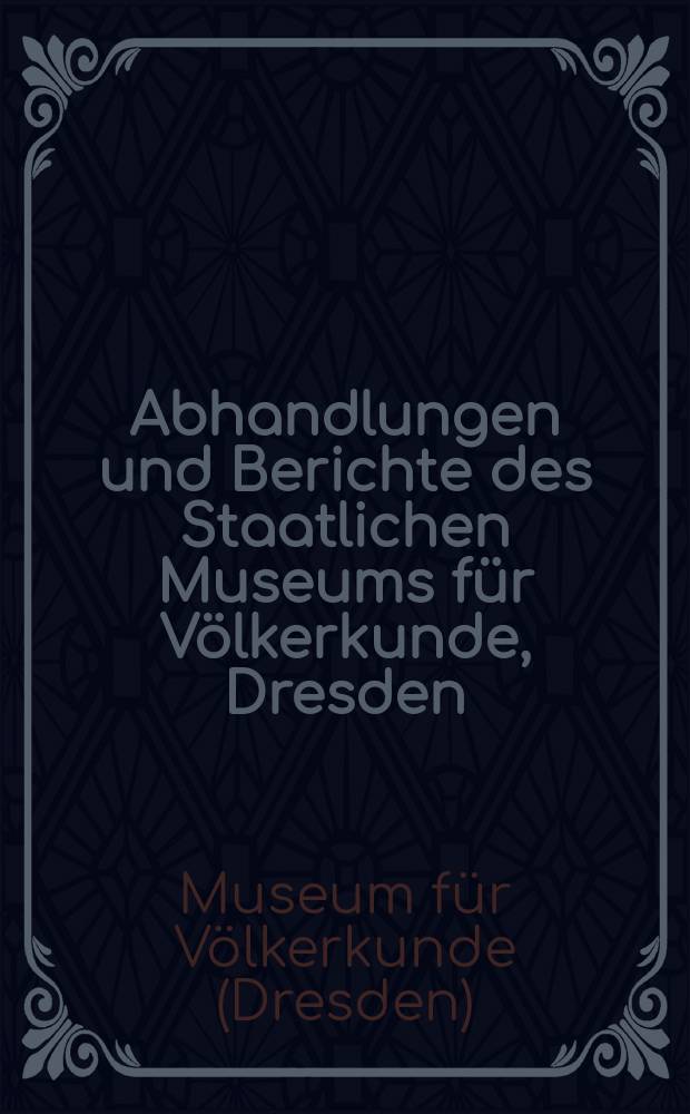 Abhandlungen und Berichte des Staatlichen Museums für Völkerkunde, Dresden