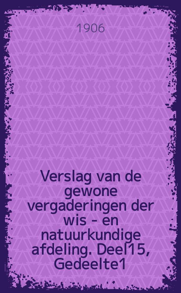 Verslag van de gewone vergaderingen der wis - en natuurkundige afdeling. Deel15, Gedeelte1 : Van 26 mei 1906 tot 24 november 1906