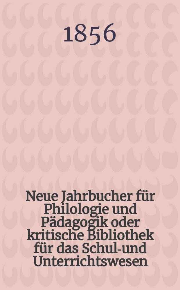 Neue Jahrbucher für Philologie und Pädagogik oder kritische Bibliothek für das Schul-und Unterrichtswesen : In Verbindung mit einem Verein von Gelehrten. Jg.2(26) 1856, Bd.74, H.10