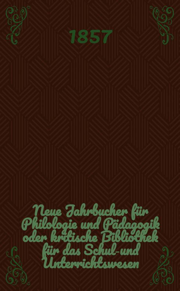 Neue Jahrbucher für Philologie und Pädagogik oder kritische Bibliothek für das Schul-und Unterrichtswesen : In Verbindung mit einem Verein von Gelehrten. Jg.3(27) 1857, Bd.76, H.2