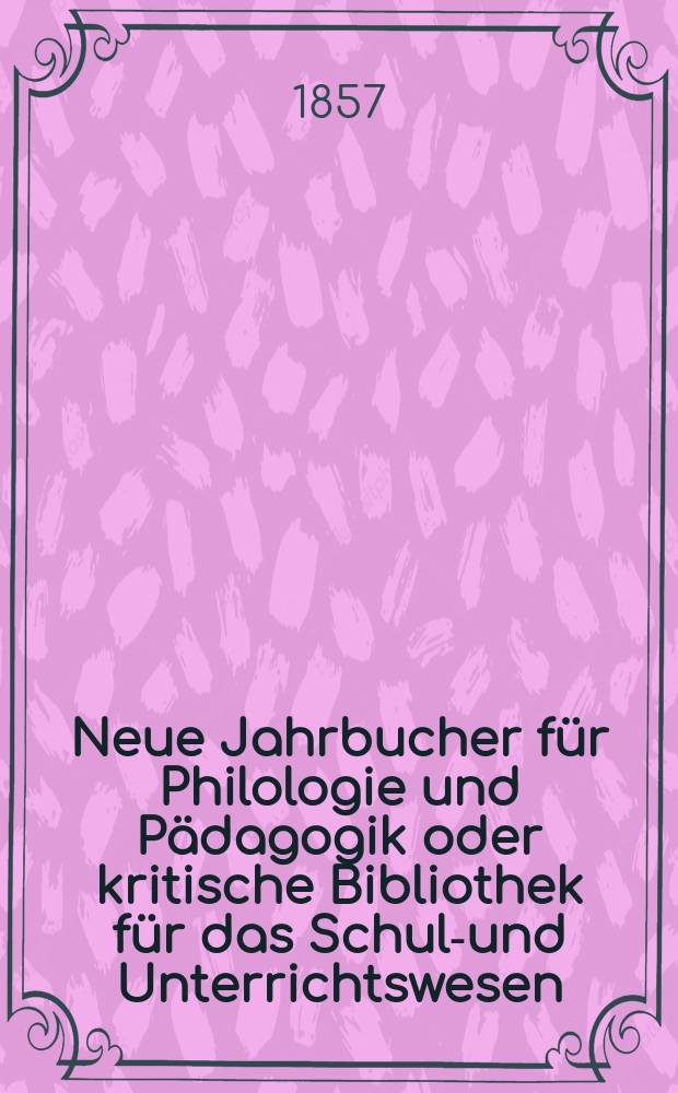 Neue Jahrbucher für Philologie und Pädagogik oder kritische Bibliothek für das Schul-und Unterrichtswesen : In Verbindung mit einem Verein von Gelehrten. Jg.3(27) 1857, Bd.76, H.10