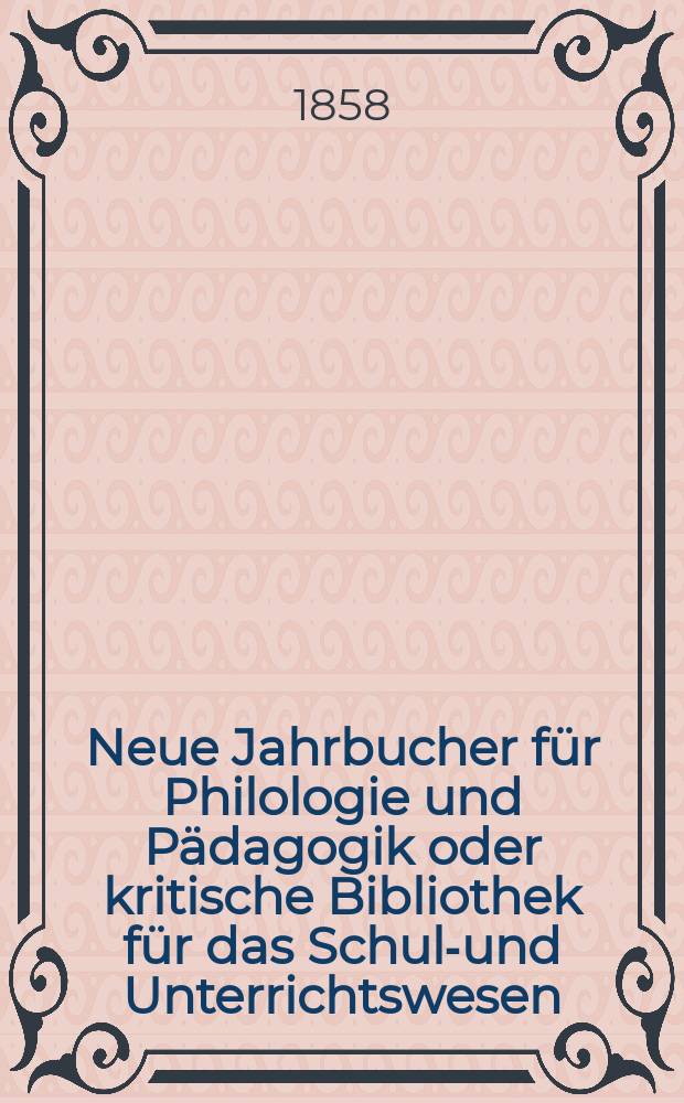 Neue Jahrbucher für Philologie und Pädagogik oder kritische Bibliothek für das Schul-und Unterrichtswesen : In Verbindung mit einem Verein von Gelehrten. Jg.4(28) 1858, Bd.77, H.7