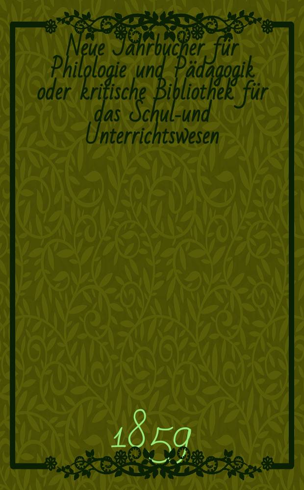 Neue Jahrbucher für Philologie und Pädagogik oder kritische Bibliothek für das Schul-und Unterrichtswesen : In Verbindung mit einem Verein von Gelehrten. Jg.5(29) 1859, Bd.79, H.6