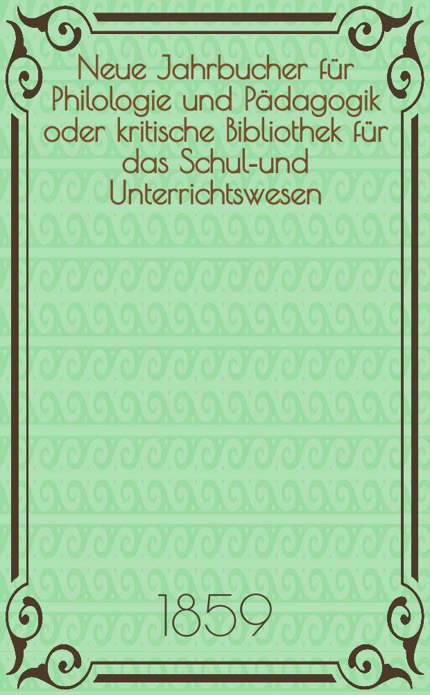 Neue Jahrbucher für Philologie und Pädagogik oder kritische Bibliothek für das Schul-und Unterrichtswesen : In Verbindung mit einem Verein von Gelehrten. Jg.5(29) 1859, Bd.79, H.8