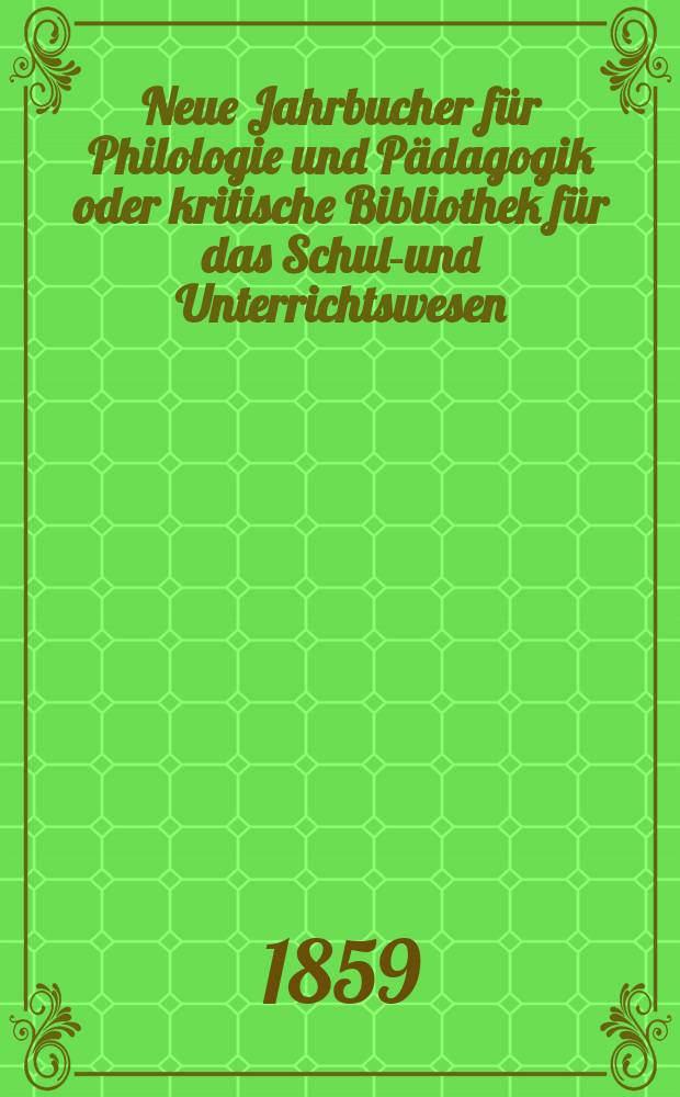 Neue Jahrbucher für Philologie und Pädagogik oder kritische Bibliothek für das Schul-und Unterrichtswesen : In Verbindung mit einem Verein von Gelehrten. Jg.5(29) 1859, Bd.80, H.3