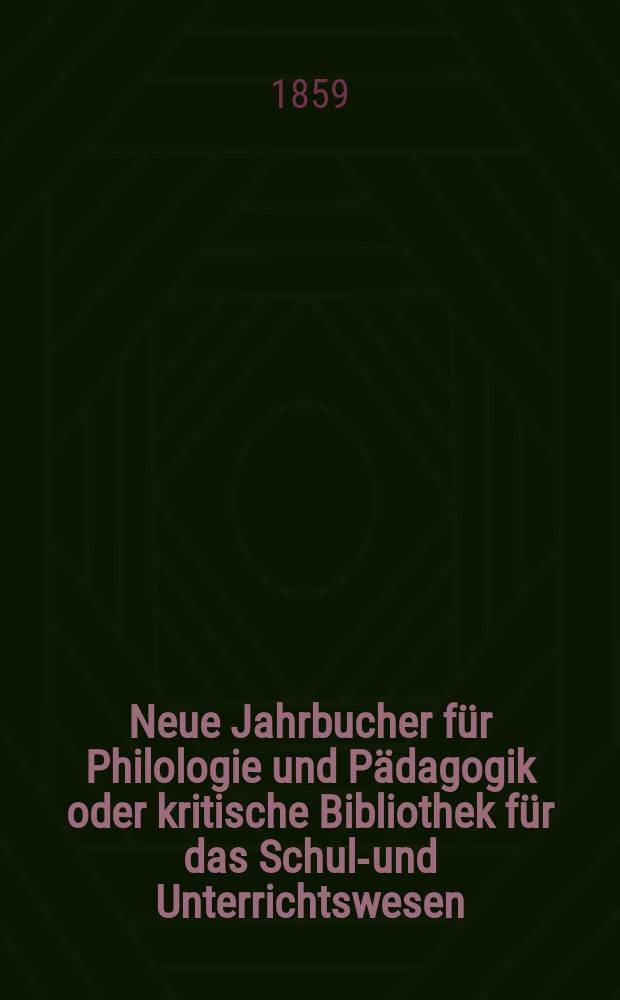 Neue Jahrbucher für Philologie und Pädagogik oder kritische Bibliothek für das Schul-und Unterrichtswesen : In Verbindung mit einem Verein von Gelehrten. Jg.5(29) 1859, Bd.80, H.7