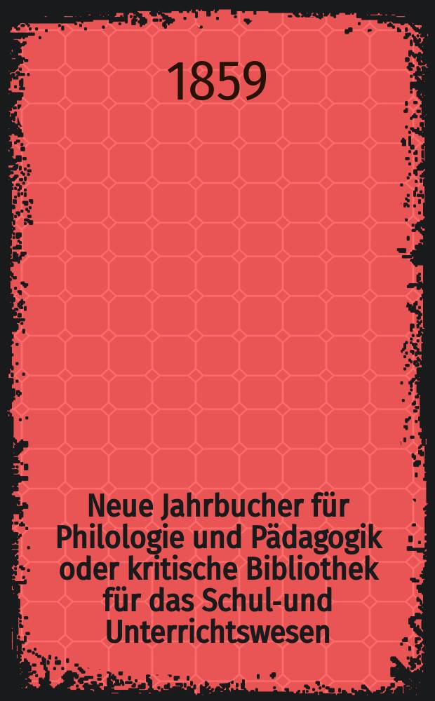 Neue Jahrbucher f&uuml;r Philologie und P&auml;dagogik oder kritische Bibliothek f&uuml;r das Schul-und Unterrichtswesen : In Verbindung mit einem Verein von Gelehrten. Jg.5(29) 1859, Bd.80, H.8