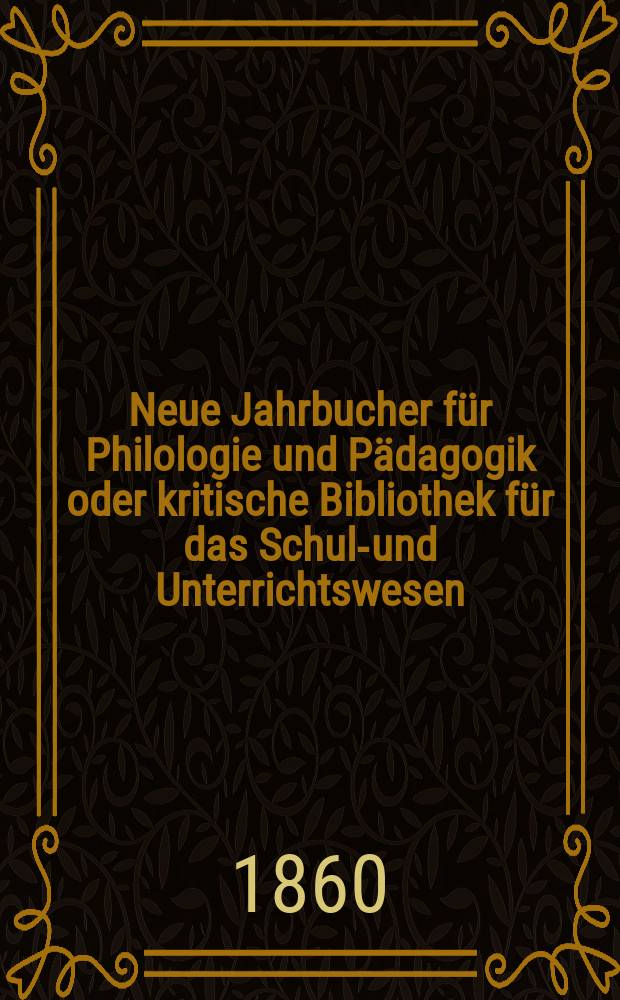 Neue Jahrbucher für Philologie und Pädagogik oder kritische Bibliothek für das Schul-und Unterrichtswesen : In Verbindung mit einem Verein von Gelehrten. Jg.6(30) 1860, Bd.82, H.7