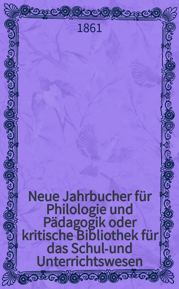 Neue Jahrbucher für Philologie und Pädagogik oder kritische Bibliothek für das Schul-und Unterrichtswesen : In Verbindung mit einem Verein von Gelehrten. Jg.7(31) 1861, Bd.83, H.2