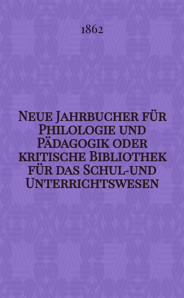 Neue Jahrbucher für Philologie und Pädagogik oder kritische Bibliothek für das Schul-und Unterrichtswesen : In Verbindung mit einem Verein von Gelehrten. Jg.8(32) 1862, Bd.85, H.2