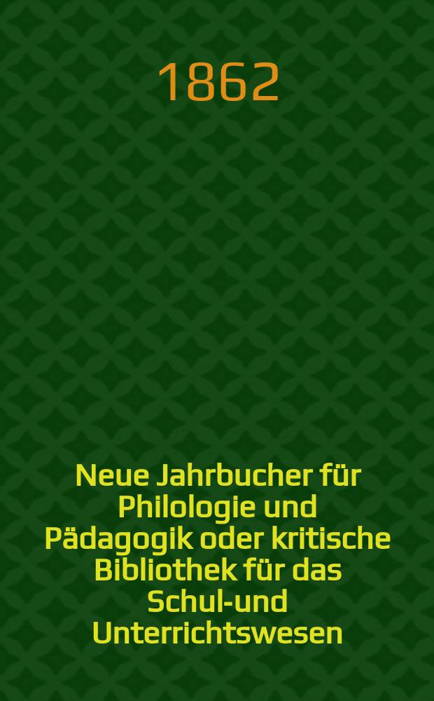 Neue Jahrbucher für Philologie und Pädagogik oder kritische Bibliothek für das Schul-und Unterrichtswesen : In Verbindung mit einem Verein von Gelehrten. Jg.8(32) 1862, Bd.86, H.8