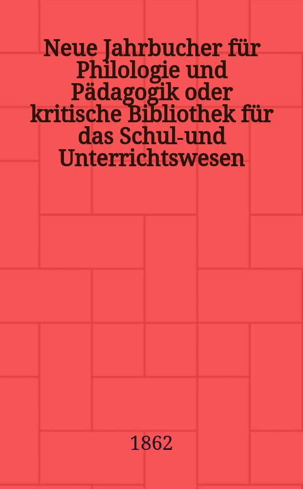 Neue Jahrbucher für Philologie und Pädagogik oder kritische Bibliothek für das Schul-und Unterrichtswesen : In Verbindung mit einem Verein von Gelehrten. Jg.8(32) 1862, Bd.86, H.9