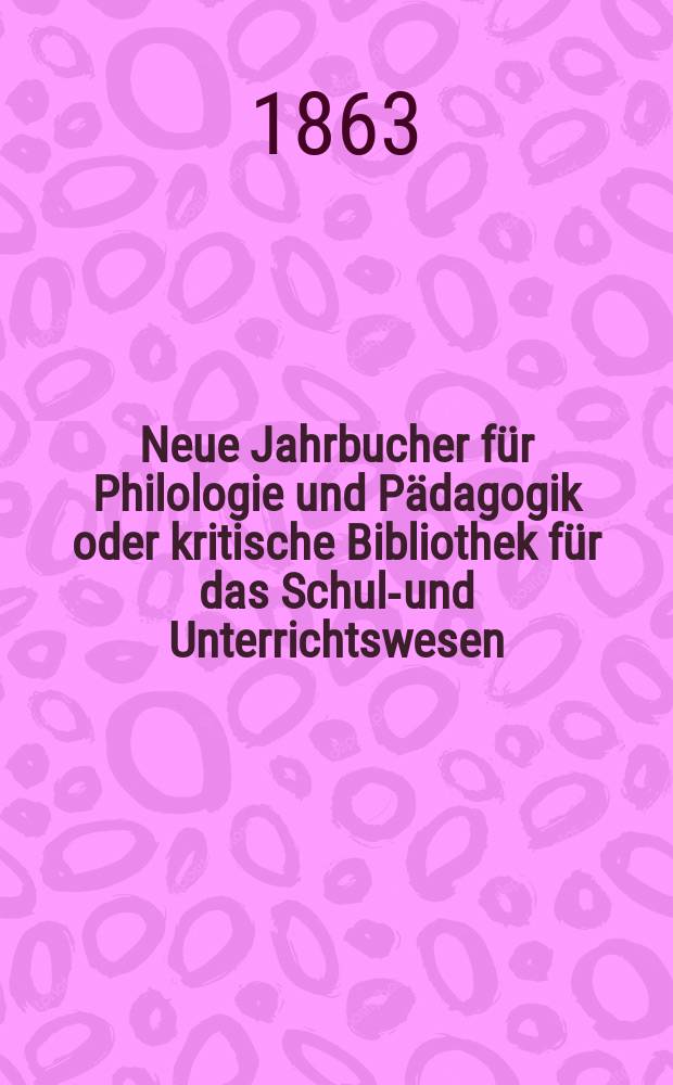 Neue Jahrbucher für Philologie und Pädagogik oder kritische Bibliothek für das Schul-und Unterrichtswesen : In Verbindung mit einem Verein von Gelehrten. Jg.9(33) 1863, Bd.87, H.12