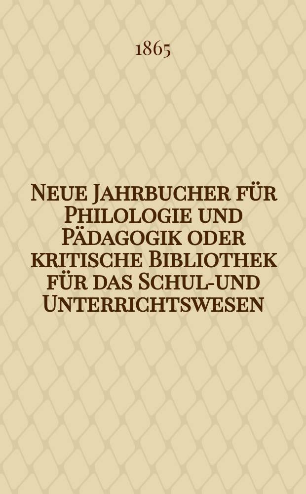 Neue Jahrbucher f&uuml;r Philologie und P&auml;dagogik oder kritische Bibliothek f&uuml;r das Schul-und Unterrichtswesen : In Verbindung mit einem Verein von Gelehrten. Jg.11(35) 1865, Bd.91, H.6