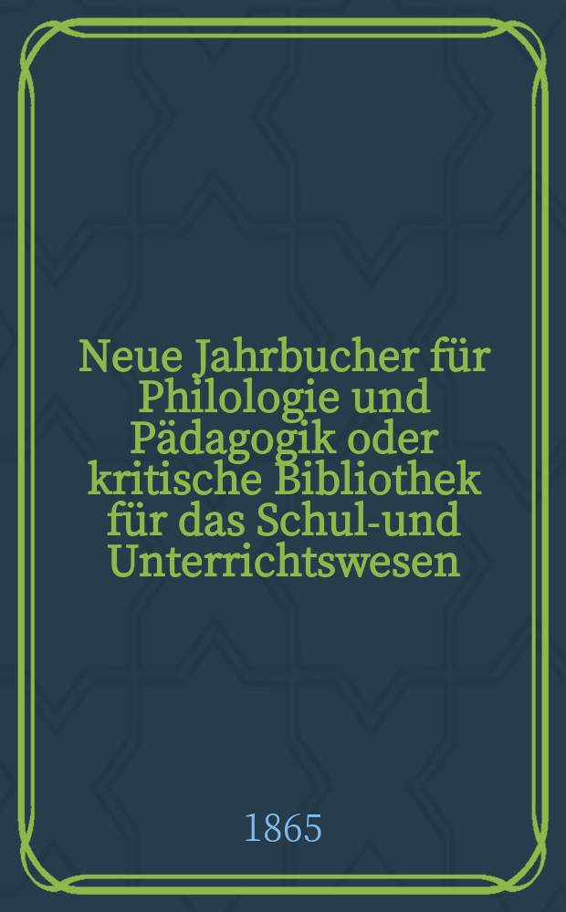 Neue Jahrbucher f&uuml;r Philologie und P&auml;dagogik oder kritische Bibliothek f&uuml;r das Schul-und Unterrichtswesen : In Verbindung mit einem Verein von Gelehrten. Jg.11(35) 1865, Bd.92, H.11