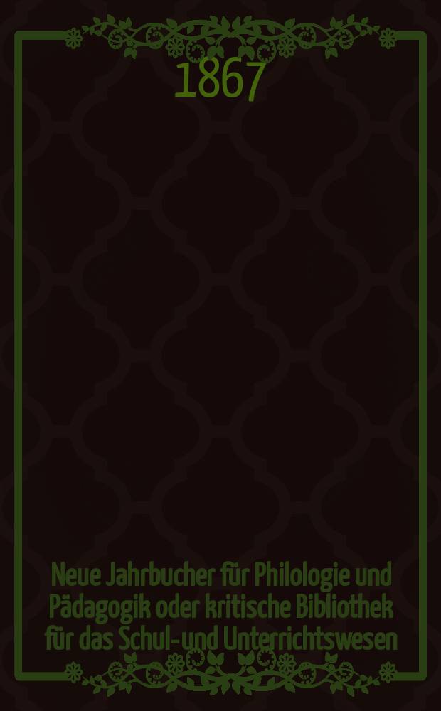 Neue Jahrbucher für Philologie und Pädagogik oder kritische Bibliothek für das Schul-und Unterrichtswesen : In Verbindung mit einem Verein von Gelehrten. Jg.13(37) 1867, Bd.95, H.2