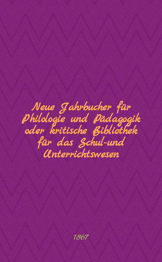 Neue Jahrbucher für Philologie und Pädagogik oder kritische Bibliothek für das Schul-und Unterrichtswesen : In Verbindung mit einem Verein von Gelehrten. Jg.13(37) 1867, Bd.96, H.12