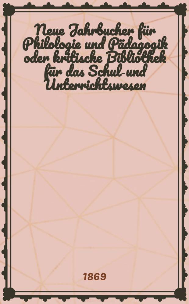 Neue Jahrbucher für Philologie und Pädagogik oder kritische Bibliothek für das Schul-und Unterrichtswesen : In Verbindung mit einem Verein von Gelehrten. Jg.15(39) 1869, Bd.100, H.8