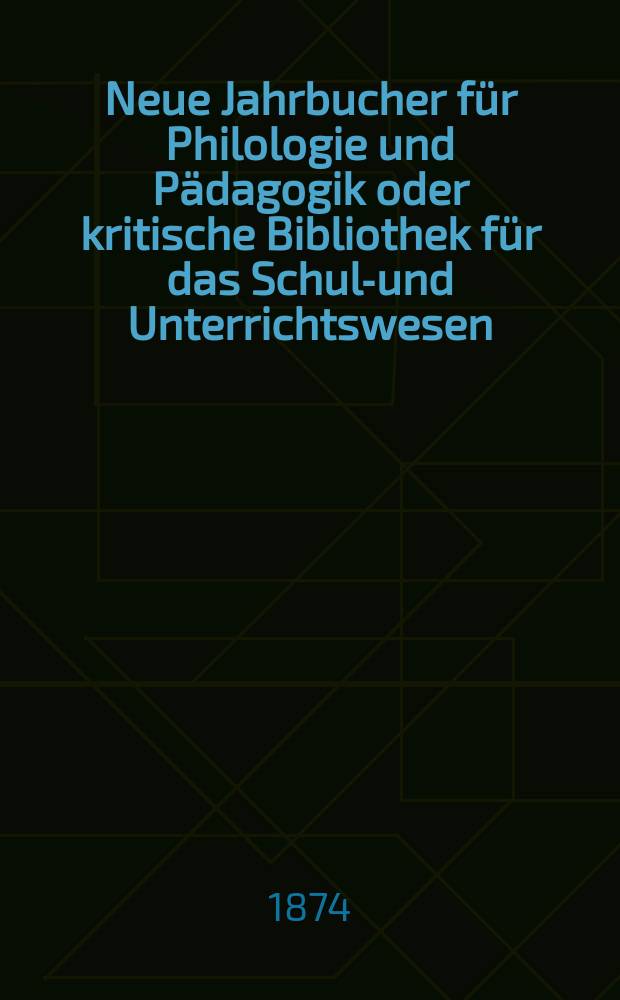 Neue Jahrbucher für Philologie und Pädagogik oder kritische Bibliothek für das Schul-und Unterrichtswesen : In Verbindung mit einem Verein von Gelehrten. Jg.20(44) 1874, Bd.109, H.11
