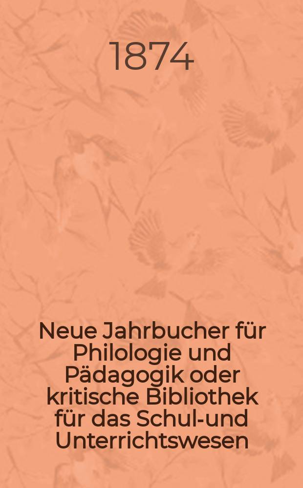 Neue Jahrbucher für Philologie und Pädagogik oder kritische Bibliothek für das Schul-und Unterrichtswesen : In Verbindung mit einem Verein von Gelehrten. Jg.20(44) 1874, Bd.110, H.12
