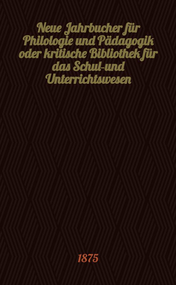 Neue Jahrbucher für Philologie und Pädagogik oder kritische Bibliothek für das Schul-und Unterrichtswesen : In Verbindung mit einem Verein von Gelehrten. Jg.21(45) 1875, Bd.112, H.2