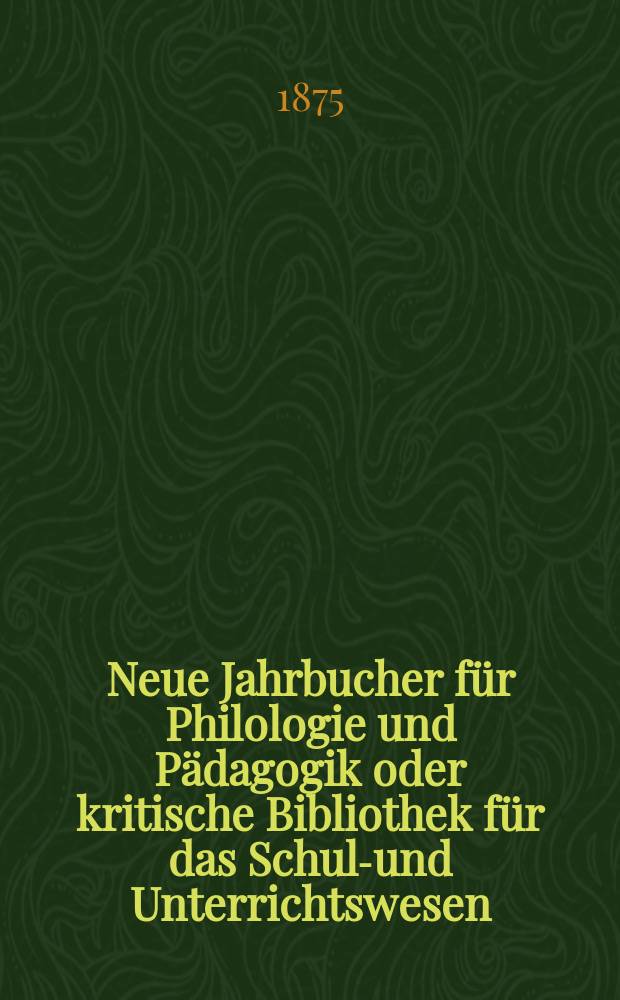 Neue Jahrbucher für Philologie und Pädagogik oder kritische Bibliothek für das Schul-und Unterrichtswesen : In Verbindung mit einem Verein von Gelehrten. Jg.21(45) 1875, Bd.112, H.3