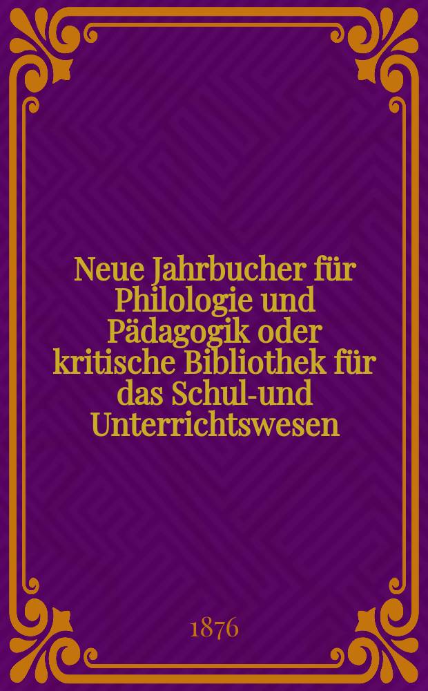 Neue Jahrbucher für Philologie und Pädagogik oder kritische Bibliothek für das Schul-und Unterrichtswesen : In Verbindung mit einem Verein von Gelehrten. Jg.22(46) 1876, Bd.114, H.2