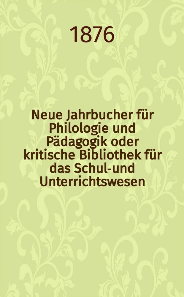 Neue Jahrbucher für Philologie und Pädagogik oder kritische Bibliothek für das Schul-und Unterrichtswesen : In Verbindung mit einem Verein von Gelehrten. Jg.22(46) 1876, Bd.114, H.10