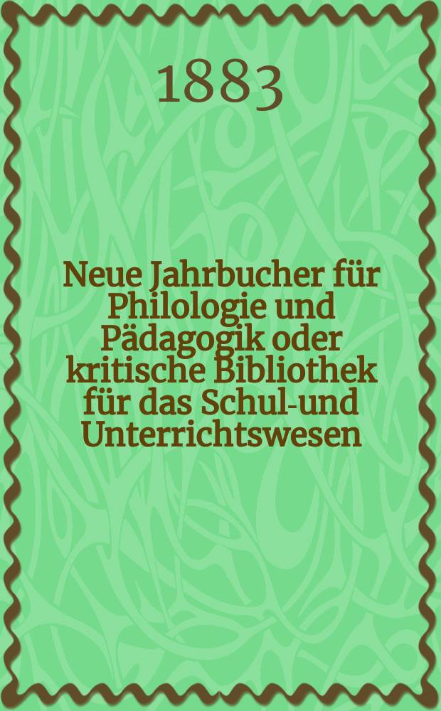 Neue Jahrbucher für Philologie und Pädagogik oder kritische Bibliothek für das Schul-und Unterrichtswesen : In Verbindung mit einem Verein von Gelehrten. Jg.29(53) 1883, Bd.127, H.2