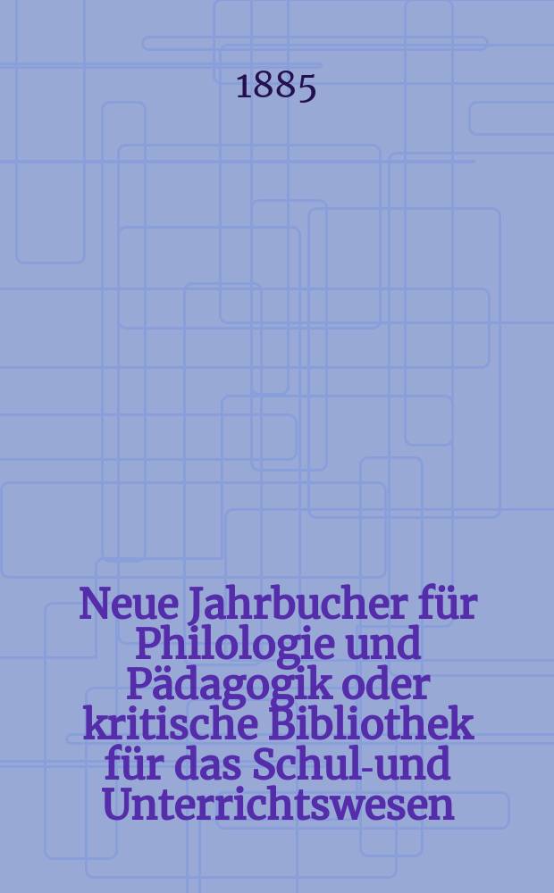 Neue Jahrbucher für Philologie und Pädagogik oder kritische Bibliothek für das Schul-und Unterrichtswesen : In Verbindung mit einem Verein von Gelehrten. Jg.31(55) 1885, Bd.132, H.7