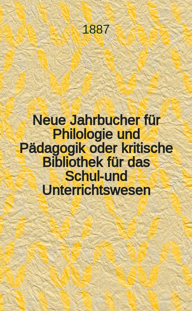 Neue Jahrbucher für Philologie und Pädagogik oder kritische Bibliothek für das Schul-und Unterrichtswesen : In Verbindung mit einem Verein von Gelehrten. Jg.33(57) 1887, Bd.135, H.6
