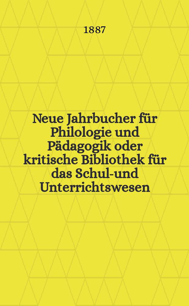 Neue Jahrbucher für Philologie und Pädagogik oder kritische Bibliothek für das Schul-und Unterrichtswesen : In Verbindung mit einem Verein von Gelehrten. Jg.33(57) 1887, Bd.136, H.7