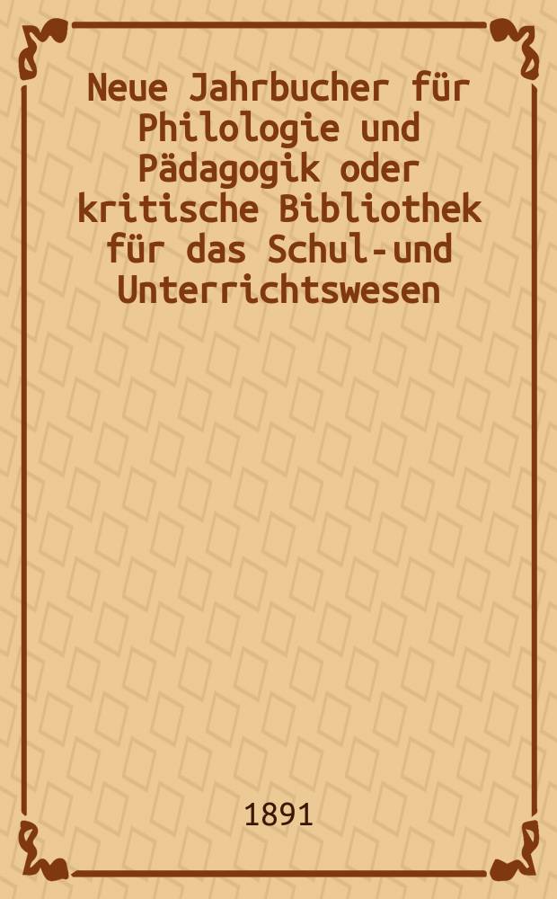 Neue Jahrbucher für Philologie und Pädagogik oder kritische Bibliothek für das Schul-und Unterrichtswesen : In Verbindung mit einem Verein von Gelehrten. Jg.37(61) 1891, Bd.144, H.2