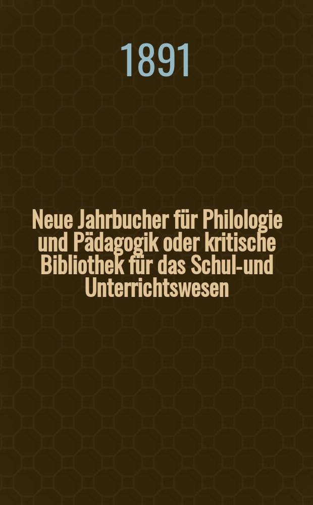 Neue Jahrbucher für Philologie und Pädagogik oder kritische Bibliothek für das Schul-und Unterrichtswesen : In Verbindung mit einem Verein von Gelehrten. Jg.37(61) 1891, Bd.144, H.6