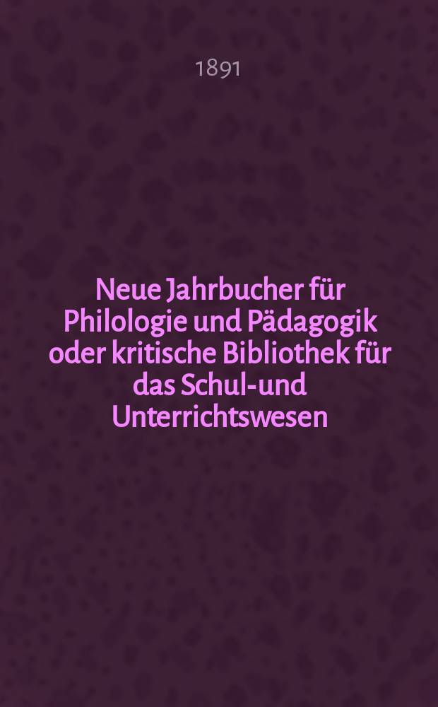 Neue Jahrbucher für Philologie und Pädagogik oder kritische Bibliothek für das Schul-und Unterrichtswesen : In Verbindung mit einem Verein von Gelehrten. Jg.37(61) 1891, Bd.144, H.11