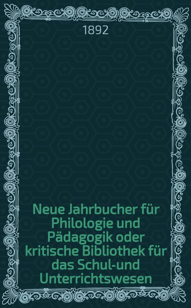 Neue Jahrbucher für Philologie und Pädagogik oder kritische Bibliothek für das Schul-und Unterrichtswesen : In Verbindung mit einem Verein von Gelehrten. Jg.38(62) 1892, Bd.145, H.2